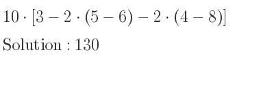 The solution to 10*[3-2*(5-6)-2*(4-8)] is 130